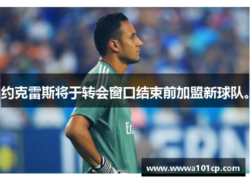 约克雷斯将于转会窗口结束前加盟新球队。