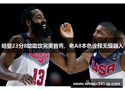 哈登23分8助助攻完美首秀，老A8本色诠释无缝融入